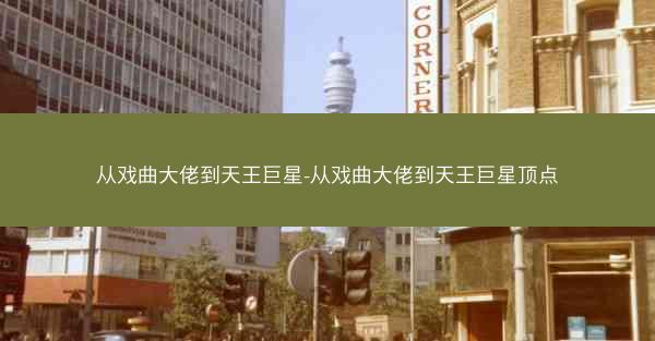 从戏曲大佬到天王巨星-从戏曲大佬到天王巨星顶点