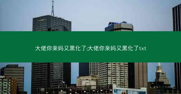 大佬你亲妈又黑化了;大佬你亲妈又黑化了txt