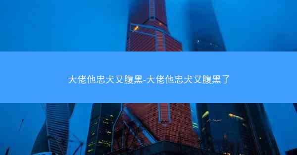 大佬他忠犬又腹黑-大佬他忠犬又腹黑了