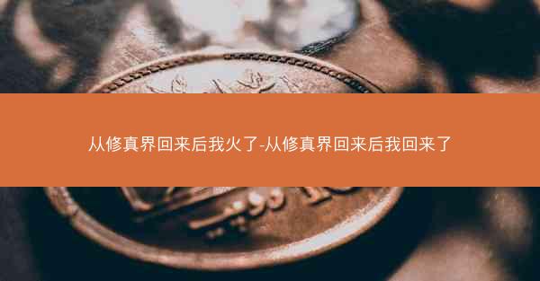 从修真界回来后我火了-从修真界回来后我回来了