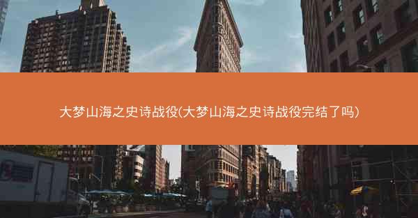 大梦山海之史诗战役(大梦山海之史诗战役完结了吗)