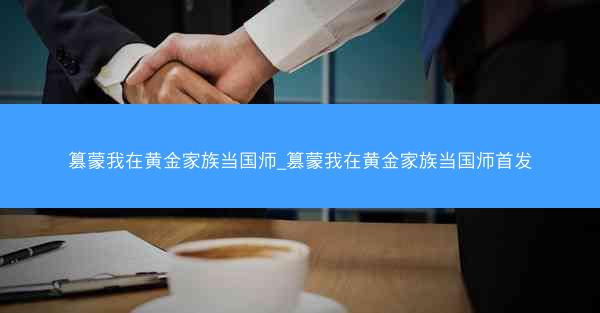 篡蒙我在黄金家族当国师_篡蒙我在黄金家族当国师首发