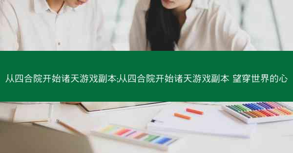从四合院开始诸天游戏副本;从四合院开始诸天游戏副本 望穿世界的心 从四合院开始诸天游戏副本;从四合院开始诸天游戏副本 望穿世界的心