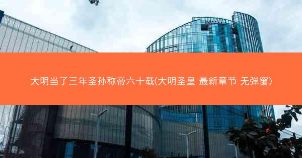 大明当了三年圣孙称帝六十载(大明圣皇 最新章节 无弹窗)