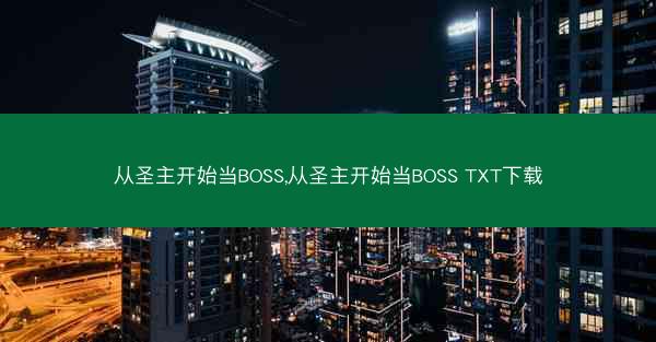 从圣主开始当BOSS,从圣主开始当BOSS TXT下载 从圣主开始当BOSS,从圣主开始当BOSS TXT下载