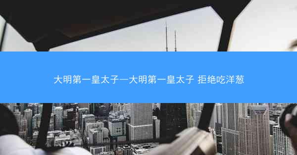 大明第一皇太子—大明第一皇太子 拒绝吃洋葱