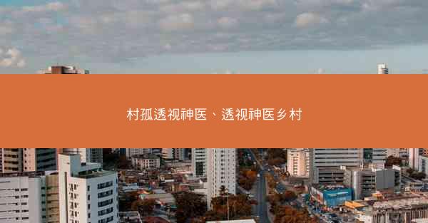 村孤透视神医、透视神医乡村