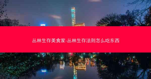 丛林生存美食家-丛林生存法则怎么吃东西