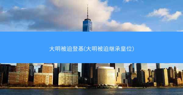 大明被迫登基(大明被迫继承皇位)
