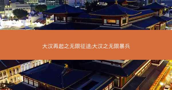 大汉再起之无限征途;大汉之无限暴兵 大汉再起之无限征途;大汉之无限暴兵