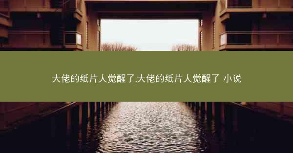 大佬的纸片人觉醒了,大佬的纸片人觉醒了 小说 大佬的纸片人觉醒了,大佬的纸片人觉醒了 小说