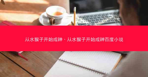 从水猴子开始成神、从水猴子开始成神百度小说