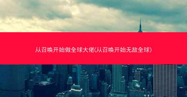 从召唤开始做全球大佬(从召唤开始无敌全球)