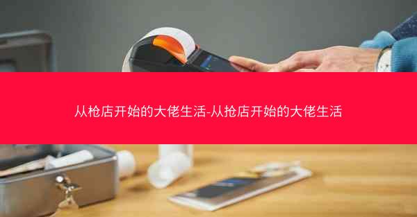 从枪店开始的大佬生活-从抢店开始的大佬生活