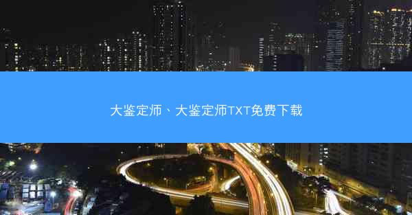 大鉴定师、大鉴定师TXT免费下载