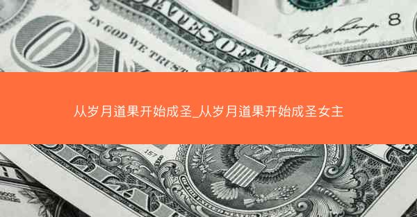 从岁月道果开始成圣_从岁月道果开始成圣女主 从岁月道果开始成圣_从岁月道果开始成圣女主