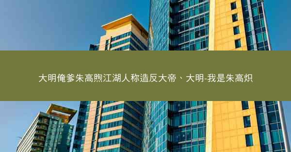 大明俺爹朱高煦江湖人称造反大帝、大明-我是朱高炽