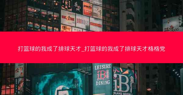 打篮球的我成了排球天才_打篮球的我成了排球天才格格党