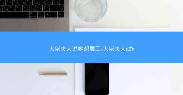 大佬夫人说她想罢工-大佬夫人a炸 大佬夫人说她想罢工-大佬夫人a炸