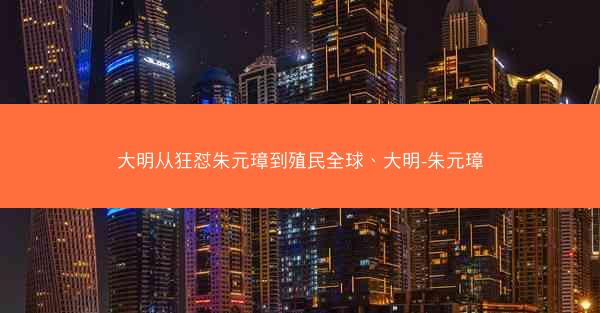 大明从狂怼朱元璋到殖民全球、大明-朱元璋