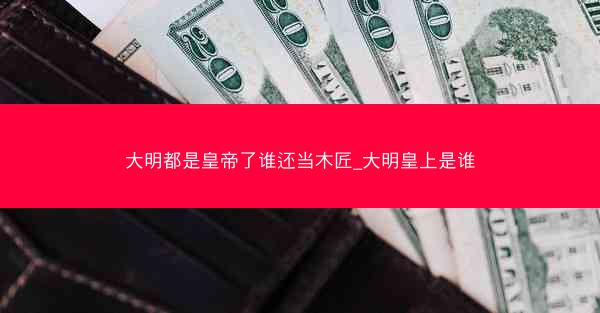 大明都是皇帝了谁还当木匠_大明皇上是谁