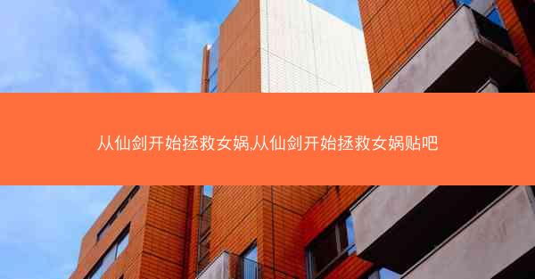 从仙剑开始拯救女娲,从仙剑开始拯救女娲贴吧