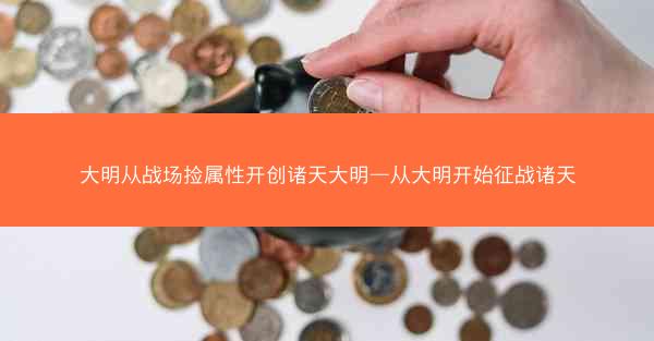 大明从战场捡属性开创诸天大明—从大明开始征战诸天