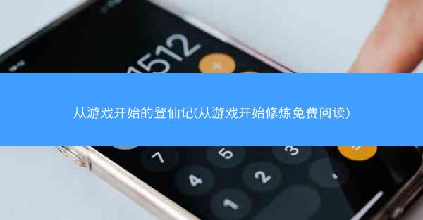 从游戏开始的登仙记(从游戏开始修炼免费阅读)
