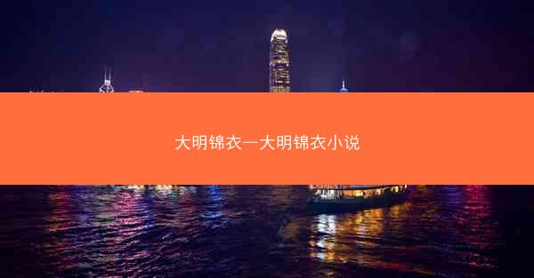 大明锦衣—大明锦衣小说