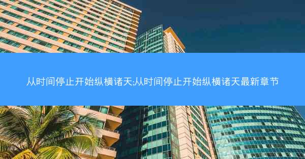从时间停止开始纵横诸天;从时间停止开始纵横诸天最新章节