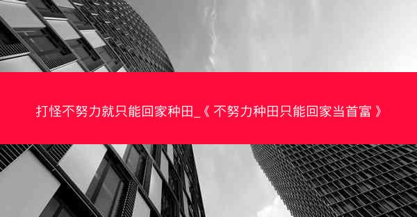 打怪不努力就只能回家种田_《不努力种田只能回家当首富》