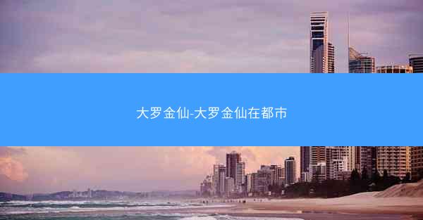 大罗金仙-大罗金仙在都市