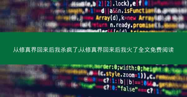 从修真界回来后我杀疯了;从修真界回来后我火了全文免费阅读