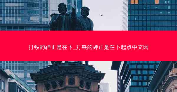 打铁的神正是在下_打铁的神正是在下起点中文网