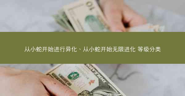 从小蛇开始进行异化、从小蛇开始无限进化 等级分类 从小蛇开始进行异化、从小蛇开始无限进化 等级分类
