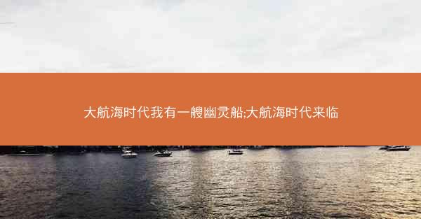 大航海时代我有一艘幽灵船;大航海时代来临