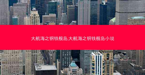 大航海之钢铁舰岛,大航海之钢铁舰岛小说