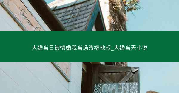 大婚当日被悔婚我当场改嫁他叔_大婚当天小说 大婚当日被悔婚我当场改嫁他叔_大婚当天小说