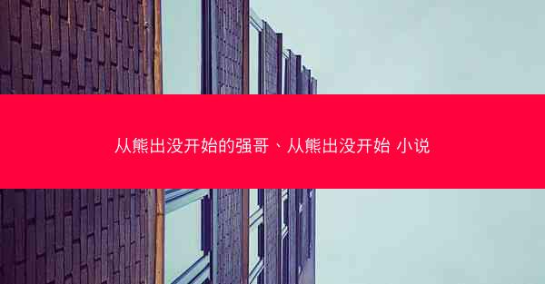 从熊出没开始的强哥、从熊出没开始 小说
