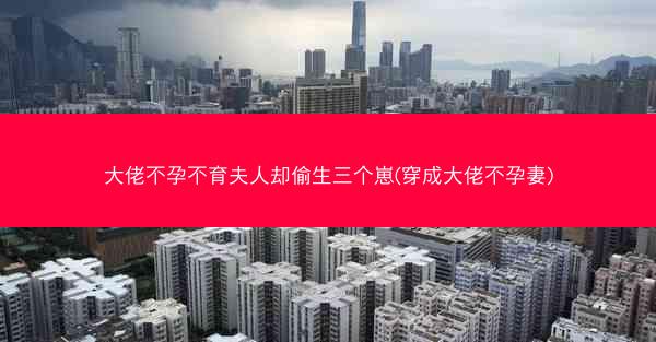 大佬不孕不育夫人却偷生三个崽(穿成大佬不孕妻)