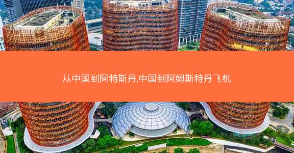 从中国到阿特斯丹,中国到阿姆斯特丹飞机