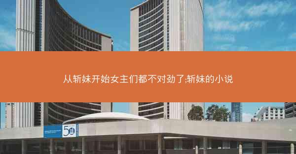 从斩妹开始女主们都不对劲了;斩妹的小说