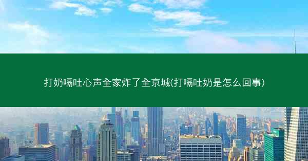打奶嗝吐心声全家炸了全京城(打嗝吐奶是怎么回事) 打奶嗝吐心声全家炸了全京城(打嗝吐奶是怎么回事)