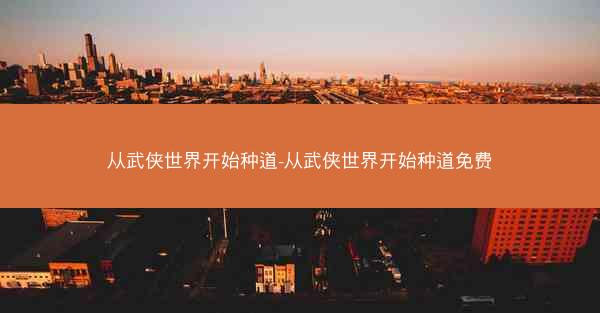 从武侠世界开始种道-从武侠世界开始种道免费