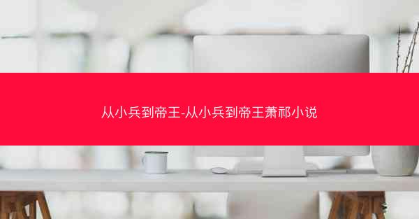 从小兵到帝王-从小兵到帝王萧祁小说