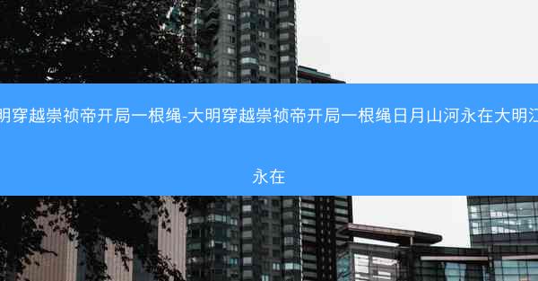 大明穿越崇祯帝开局一根绳-大明穿越崇祯帝开局一根绳日月山河永在大明江山永在 大明穿越崇祯帝开局一根绳-大明穿越崇祯帝开局一根绳日月山河永在大明江山永在