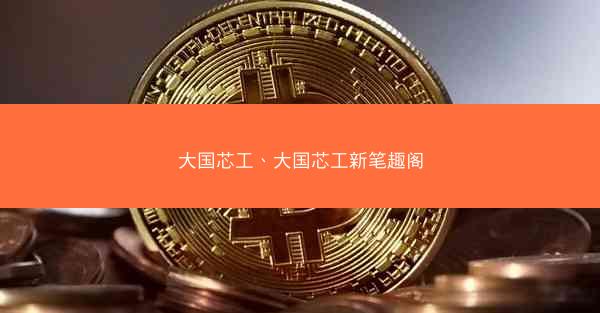 大国芯工、大国芯工新笔趣阁
