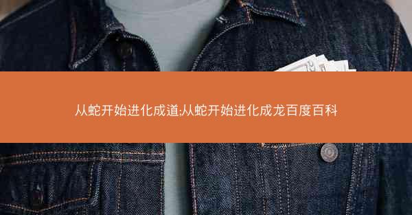 从蛇开始进化成道;从蛇开始进化成龙百度百科