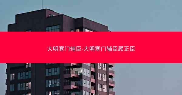 大明寒门辅臣-大明寒门辅臣顾正臣