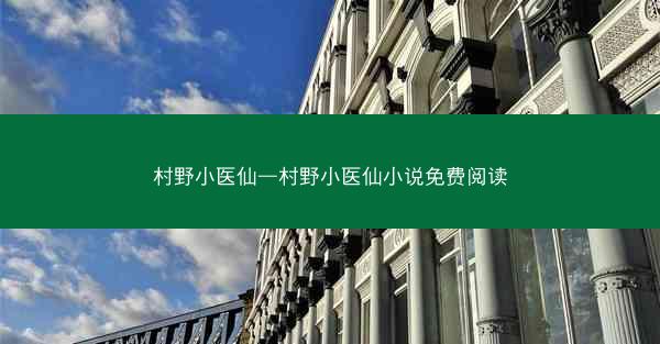 村野小医仙—村野小医仙小说免费阅读 村野小医仙—村野小医仙小说免费阅读